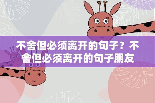 不舍但必须离开的句子？不舍但必须离开的句子朋友