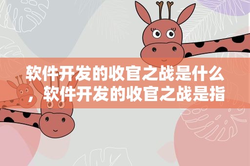 软件开发的收官之战是什么，软件开发的收官之战是指什么