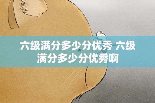 六级满分多少分优秀 六级满分多少分优秀啊