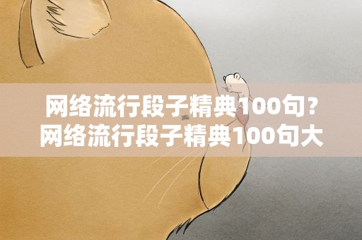 网络流行段子精典100句？网络流行段子精典100句大全