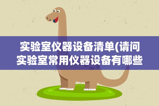 实验室仪器设备清单(请问实验室常用仪器设备有哪些)