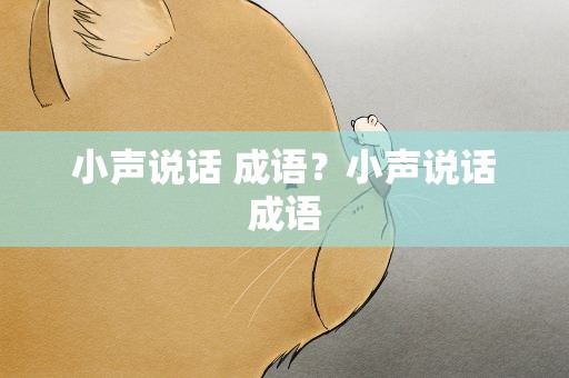 小声说话 成语？小声说话成语