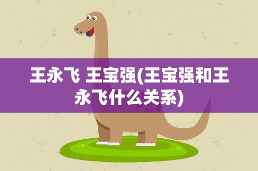 王永飞 王宝强(王宝强和王永飞什么关系)