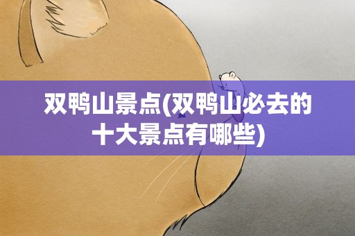 双鸭山景点(双鸭山必去的十大景点有哪些)