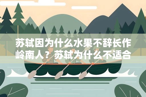 苏轼因为什么水果不辞长作岭南人？苏轼为什么不适合做官