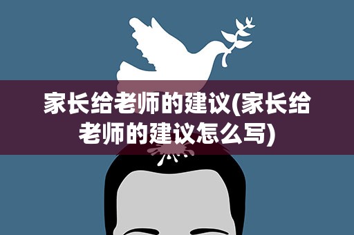 家长给老师的建议(家长给老师的建议怎么写)