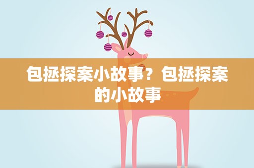 包拯探案小故事？包拯探案的小故事