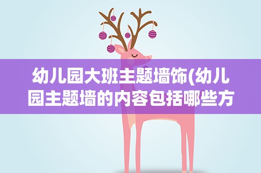 幼儿园大班主题墙饰(幼儿园主题墙的内容包括哪些方面)