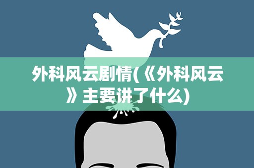 外科风云剧情(《外科风云》主要讲了什么)