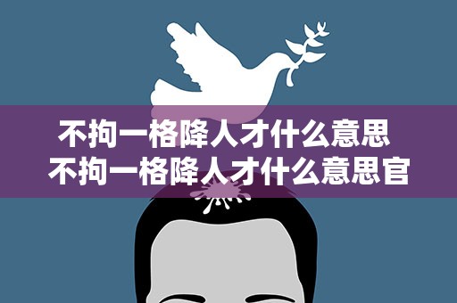 不拘一格降人才什么意思 不拘一格降人才什么意思官网