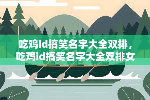 吃鸡id搞笑名字大全双排，吃鸡id搞笑名字大全双排女