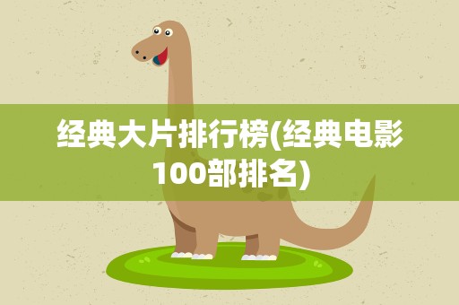 经典大片排行榜(经典电影100部排名)