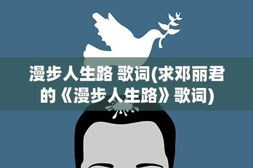漫步人生路 歌词(求邓丽君的《漫步人生路》歌词)