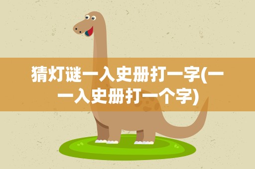 猜灯谜一入史册打一字(一一入史册打一个字)
