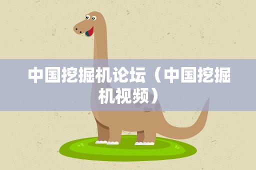 中国挖掘机论坛（中国挖掘机视频）