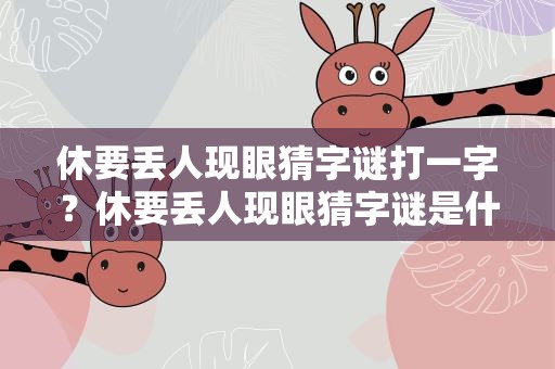 休要丢人现眼猜字谜打一字？休要丢人现眼猜字谜是什么字