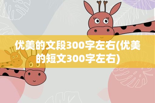 优美的文段300字左右(优美的短文300字左右)