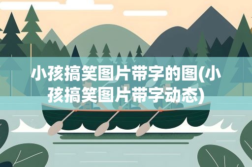 小孩搞笑图片带字的图(小孩搞笑图片带字动态)