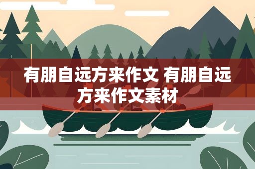 有朋自远方来作文 有朋自远方来作文素材