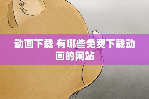 动画下载 有哪些免费下载动画的网站