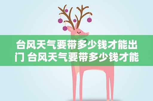 台风天气要带多少钱才能出门 台风天气要带多少钱才能出门儿