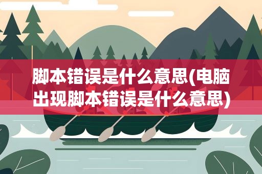 脚本错误是什么意思(电脑出现脚本错误是什么意思)