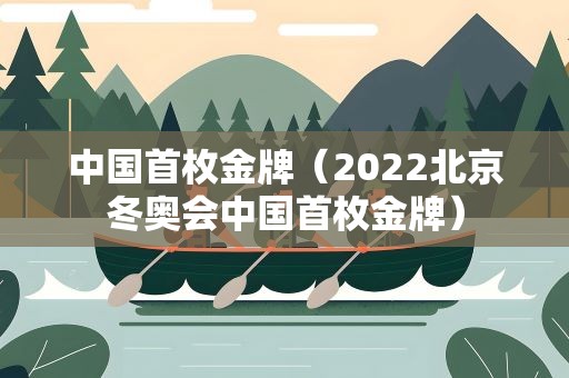 中国首枚金牌（2022北京冬奥会中国首枚金牌）