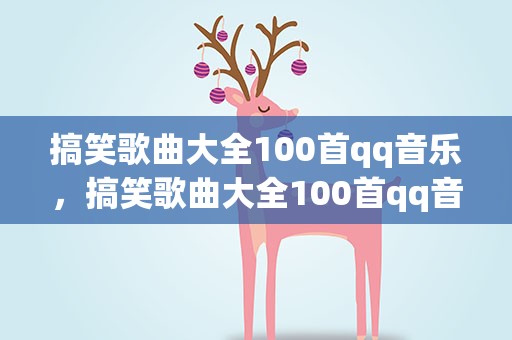 搞笑歌曲大全100首qq音乐，搞笑歌曲大全100首qq音乐下载