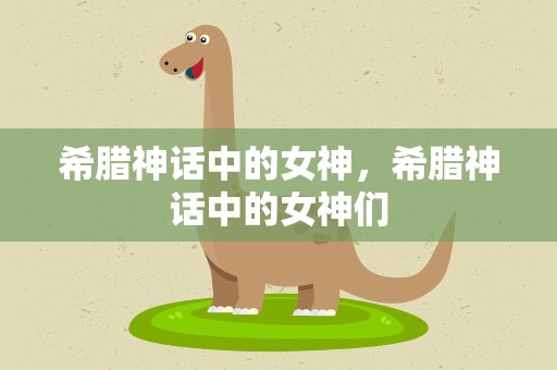 希腊神话中的女神，希腊神话中的女神们