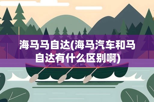 海马马自达(海马汽车和马自达有什么区别啊)