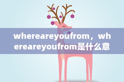 whereareyoufrom，whereareyoufrom是什么意思