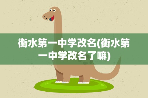 衡水第一中学改名(衡水第一中学改名了嘛)