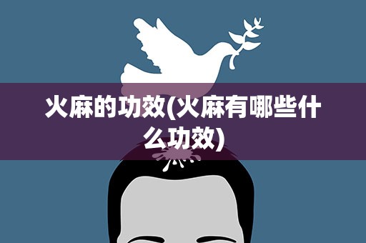 火麻的功效(火麻有哪些什么功效)
