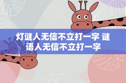 灯谜人无信不立打一字 谜语人无信不立打一字