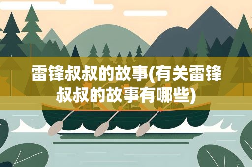 雷锋叔叔的故事(有关雷锋叔叔的故事有哪些)
