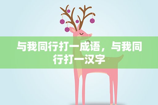 与我同行打一成语，与我同行打一汉字