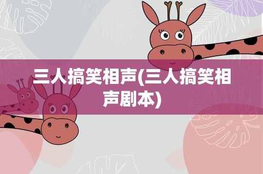 三人搞笑相声(三人搞笑相声剧本)