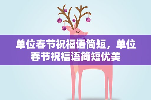单位春节祝福语简短，单位春节祝福语简短优美