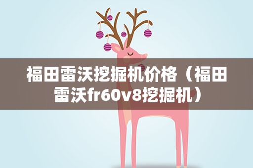 福田雷沃挖掘机价格（福田雷沃fr60v8挖掘机）