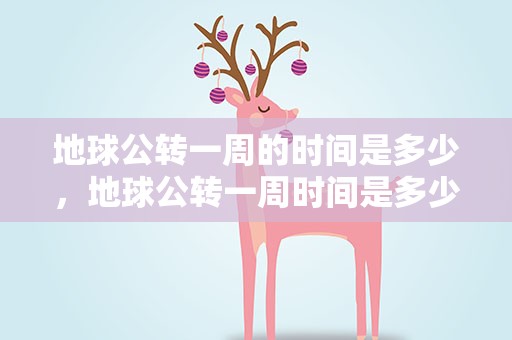 地球公转一周的时间是多少，地球公转一周时间是多少天