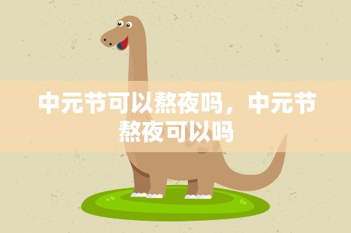 中元节可以熬夜吗，中元节熬夜可以吗