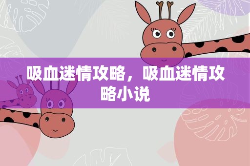 吸血迷情攻略，吸血迷情攻略小说