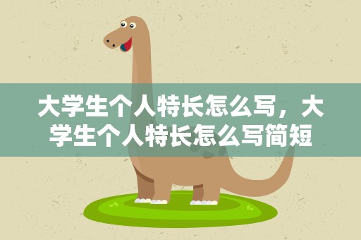 大学生个人特长怎么写，大学生个人特长怎么写简短