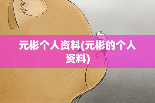 元彬个人资料(元彬的个人资料)