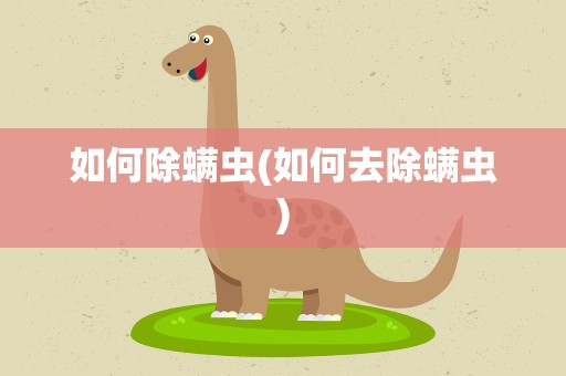 如何除螨虫(如何去除螨虫)