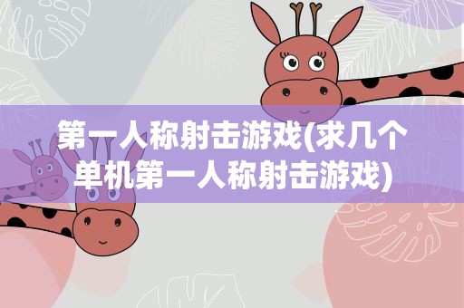 第一人称射击游戏(求几个单机第一人称射击游戏)