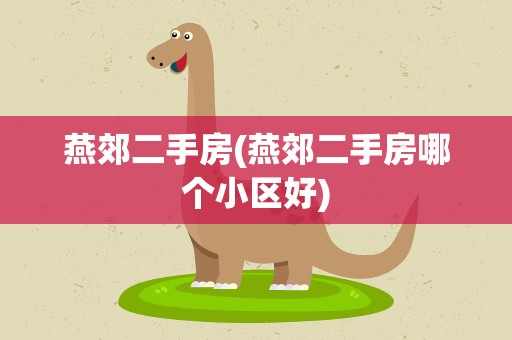 燕郊二手房(燕郊二手房哪个小区好)