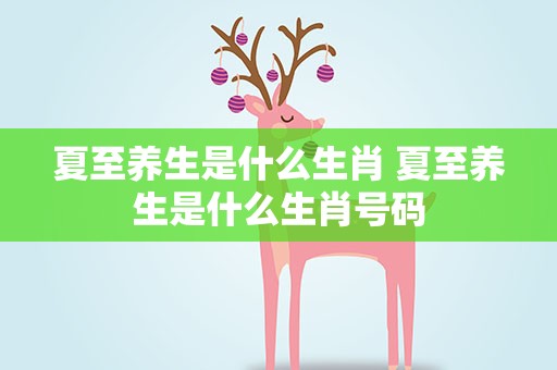 夏至养生是什么生肖 夏至养生是什么生肖号码