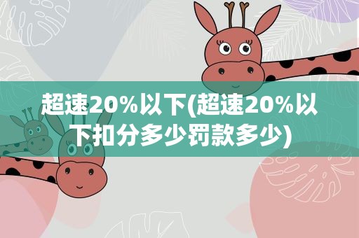 超速20%以下(超速20%以下扣分多少罚款多少)