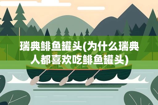瑞典鲱鱼罐头(为什么瑞典人都喜欢吃鲱鱼罐头)